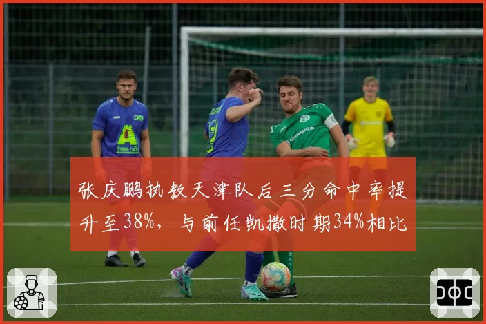 张庆鹏执教天津队后三分命中率提升至38%，与前任凯撒时期34%相比投射革命
