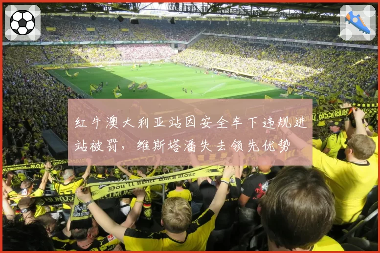 红牛澳大利亚站因安全车下违规进站被罚,维斯塔潘失去领先优势