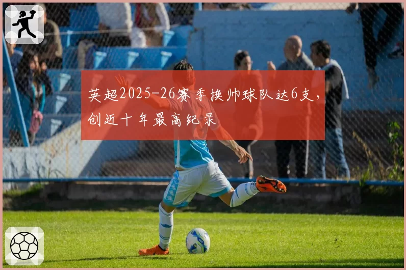 英超2025-26赛季换帅球队达6支，创近十年最高纪录