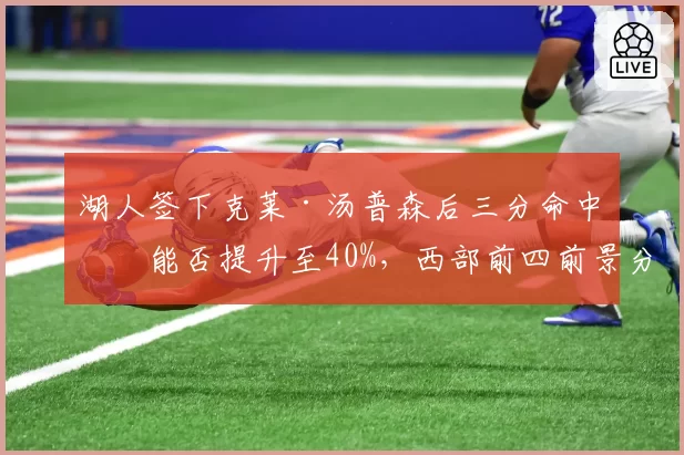 湖人签下克莱·汤普森后三分命中率能否提升至40%，西部前四前景分析