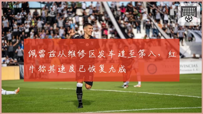 佩雷兹从维修区发车追至第八,红牛称其速度已恢复九成