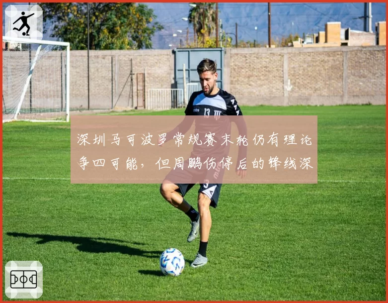 深圳马可波罗常规赛末轮仍有理论争四可能，但周鹏伤停后的锋线深度足以支撑高强度系列赛吗？