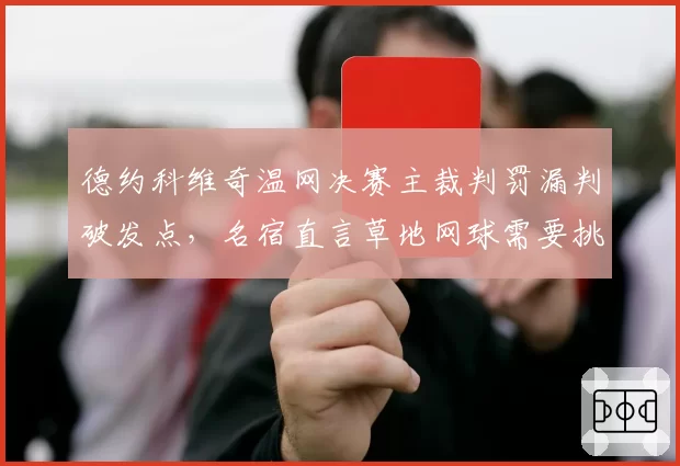 德约科维奇温网决赛主裁判罚漏判破发点，名宿直言草地网球需要挑战制度革新