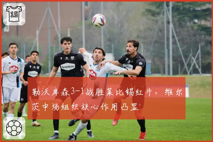 勒沃库森3-1战胜莱比锡红牛，维尔茨中场组织核心作用凸显