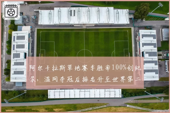 阿尔卡拉斯草地赛季胜率100%创纪录,温网夺冠后排名升至世界第二