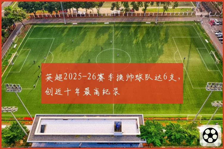 英超2025-26赛季换帅球队达6支，创近十年最高纪录