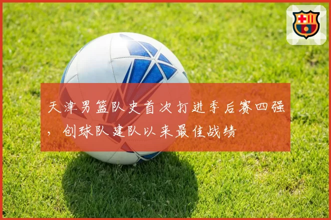 天津男篮队史首次打进季后赛四强，创球队建队以来最佳战绩