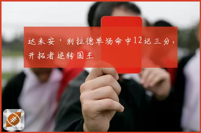达米安·利拉德单场命中12记三分，开拓者逆转国王