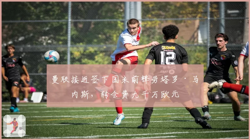 曼联接近签下国米前锋劳塔罗·马丁内斯，转会费九千万欧元