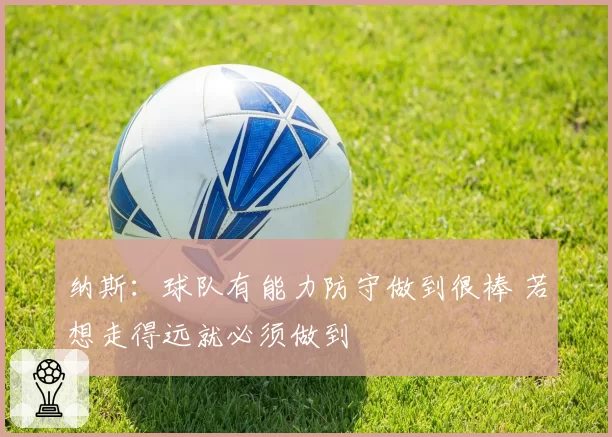 纳斯：球队有能力防守做到很棒 若想走得远就必须做到