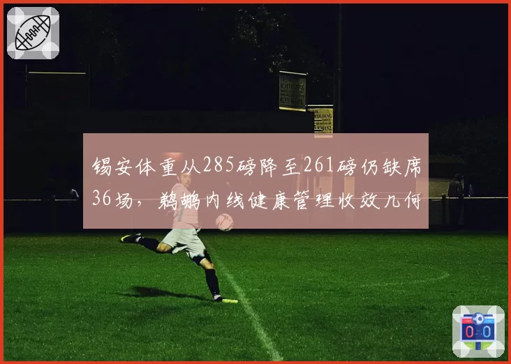 锡安体重从285磅降至261磅仍缺席36场，鹈鹕内线健康管理收效几何