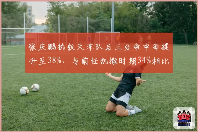 张庆鹏执教天津队后三分命中率提升至38%，与前任凯撒时期34%相比投射革命