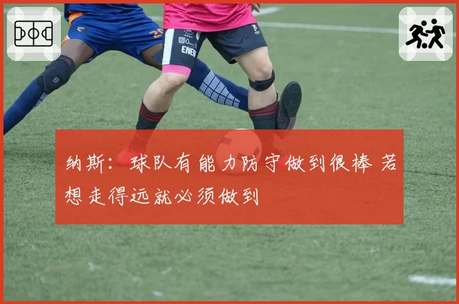 纳斯：球队有能力防守做到很棒 若想走得远就必须做到